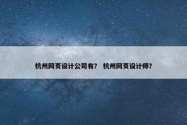 杭州网页设计公司有？ 杭州网页设计师？