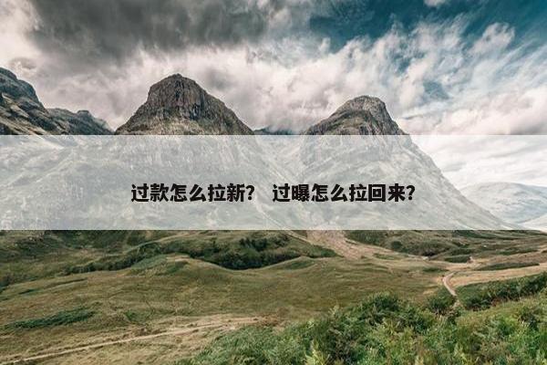 过款怎么拉新？ 过曝怎么拉回来？