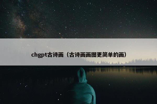 chgpt古诗画（古诗画画图更简单的画）