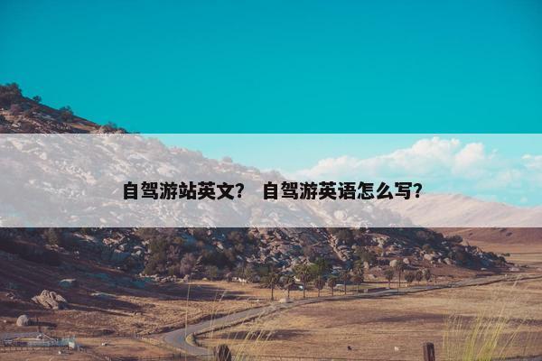 自驾游站英文？ 自驾游英语怎么写？