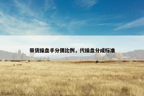 带货操盘手分佣比例，代操盘分成标准