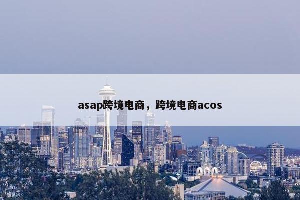 asap跨境电商，跨境电商acos