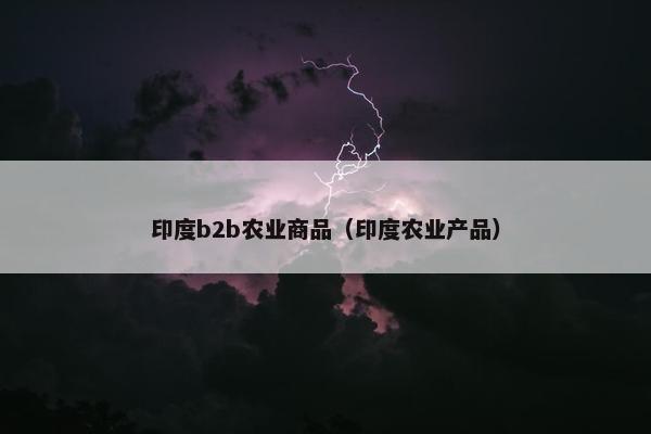 印度b2b农业商品（印度农业产品）