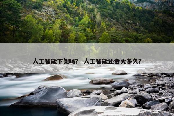 人工智能下架吗？ 人工智能还会火多久？