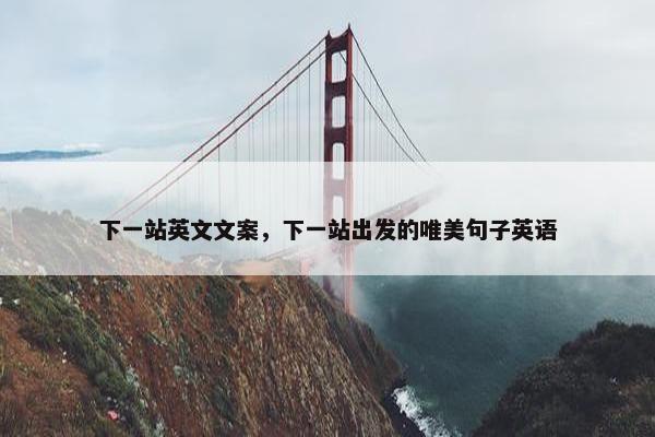 下一站英文文案，下一站出发的唯美句子英语