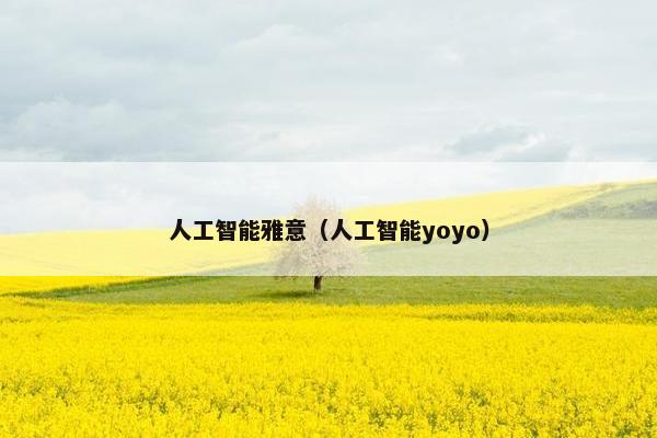 人工智能雅意（人工智能yoyo）