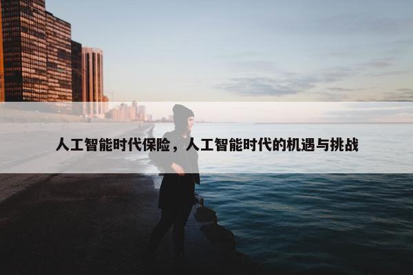 人工智能时代保险，人工智能时代的机遇与挑战
