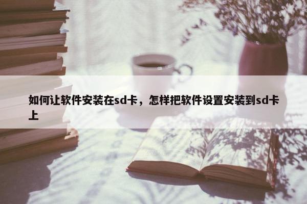 如何让软件安装在sd卡，怎样把软件设置安装到sd卡上