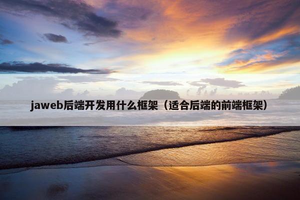 jaweb后端开发用什么框架（适合后端的前端框架）