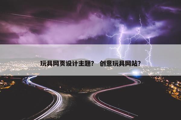 玩具网页设计主题？ 创意玩具网站？