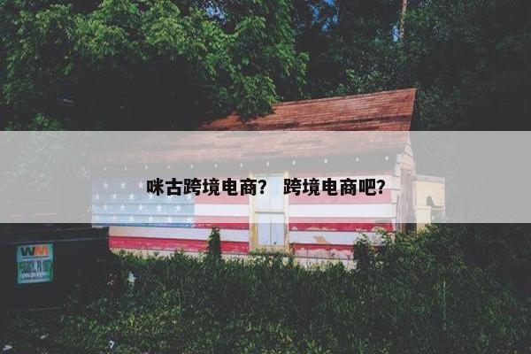 咪古跨境电商？ 跨境电商吧？