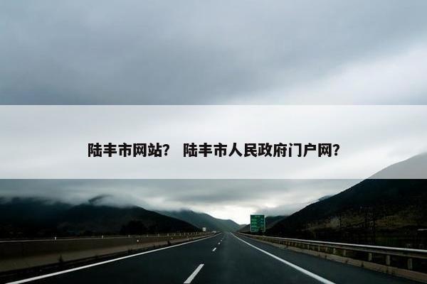 陆丰市网站？ 陆丰市人民政府门户网？