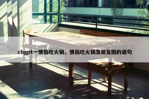 chgpt一情侣吃火锅，情侣吃火锅发朋友圈的语句