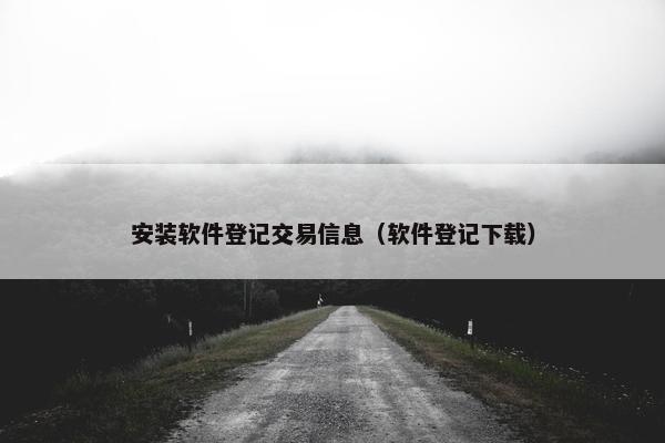 安装软件登记交易信息（软件登记下载）