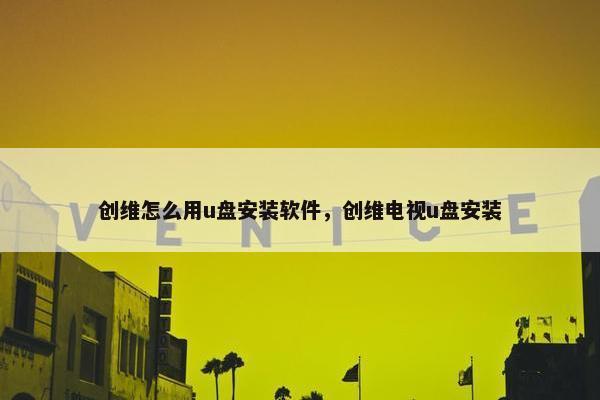 创维怎么用u盘安装软件，创维电视u盘安装