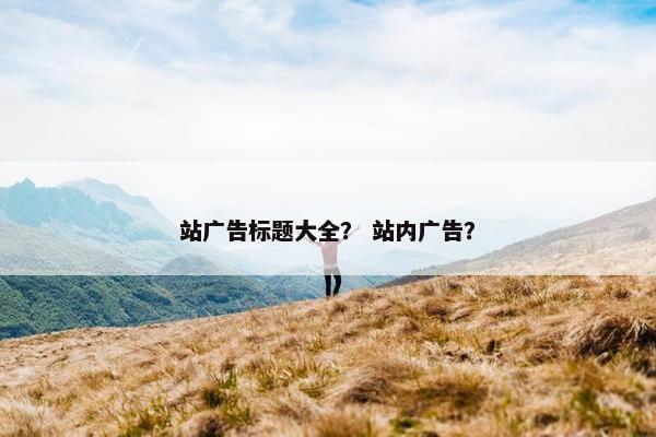 站广告标题大全？ 站内广告？
