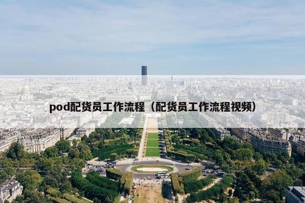 pod配货员工作流程（配货员工作流程视频）