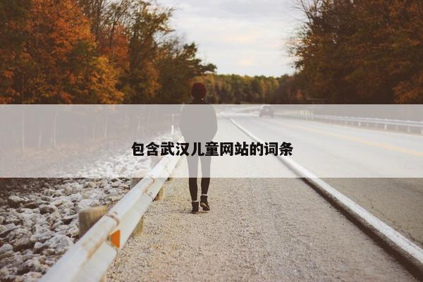 包含武汉儿童网站的词条