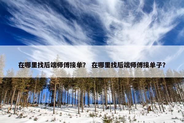 在哪里找后端师傅接单？ 在哪里找后端师傅接单子？