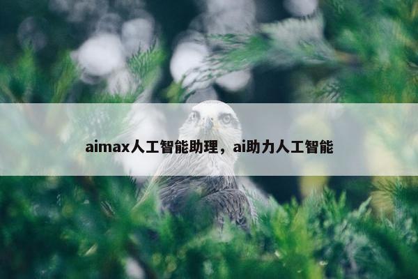 aimax人工智能助理，ai助力人工智能