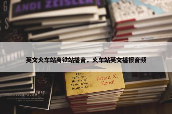 英文火车站高铁站播音，火车站英文播报音频