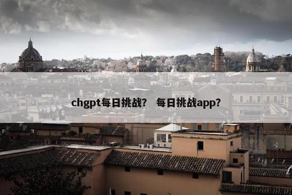 chgpt每日挑战？ 每日挑战app？