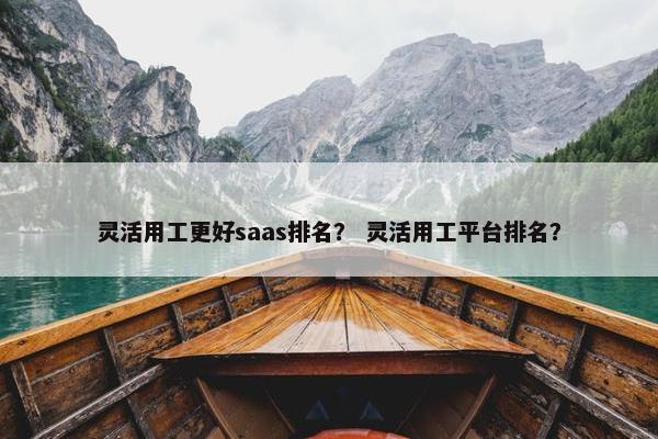 灵活用工更好saas排名？ 灵活用工平台排名？
