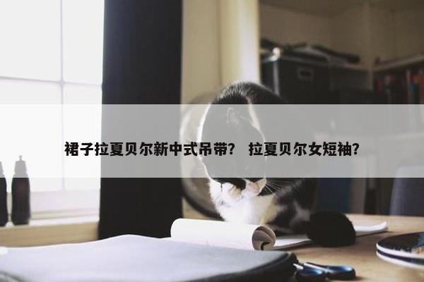 裙子拉夏贝尔新中式吊带？ 拉夏贝尔女短袖？