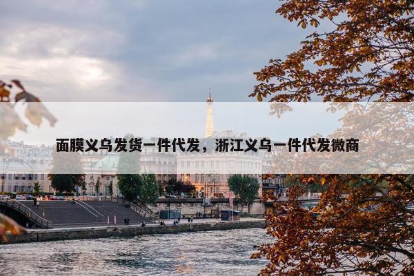面膜义乌发货一件代发，浙江义乌一件代发微商