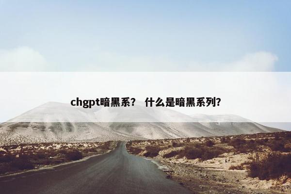 chgpt暗黑系？ 什么是暗黑系列？