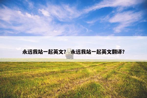 永远我站一起英文？ 永远我站一起英文翻译？