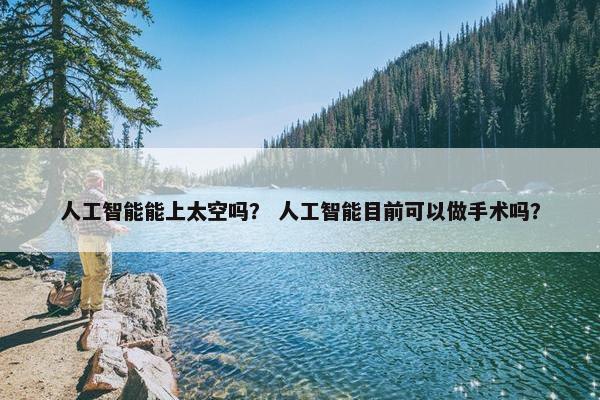 人工智能能上太空吗？ 人工智能目前可以做手术吗？