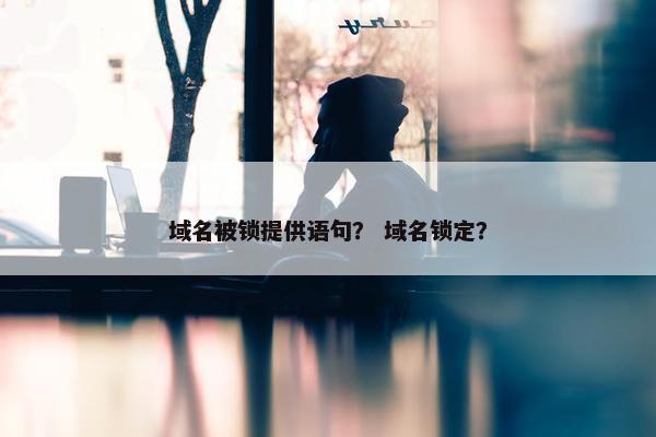 域名被锁提供语句？ 域名锁定？