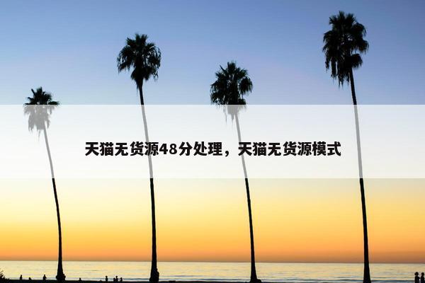 天猫无货源48分处理，天猫无货源模式