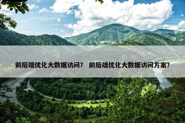 前后端优化大数据访问？ 前后端优化大数据访问方案？