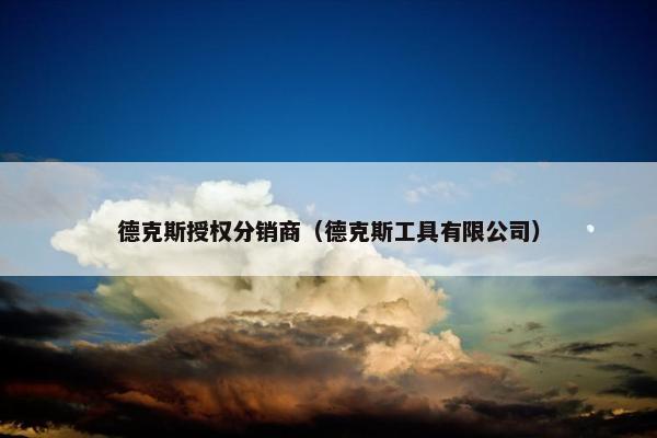 德克斯授权分销商（德克斯工具有限公司）