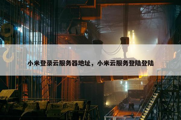 小米登录云服务器地址，小米云服务登陆登陆