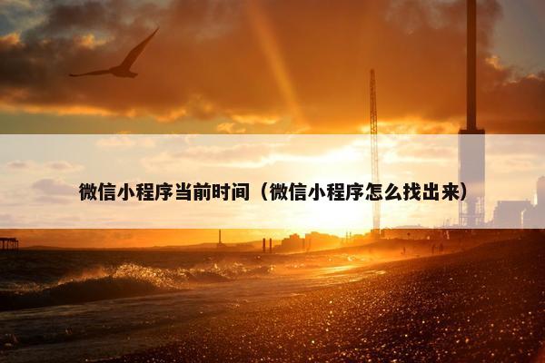 微信小程序当前时间（微信小程序怎么找出来）