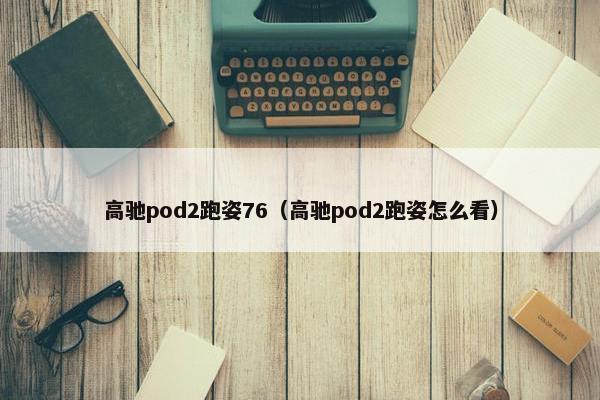 高驰pod2跑姿76（高驰pod2跑姿怎么看）