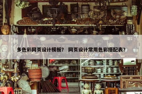 多色彩网页设计模板？ 网页设计常用色彩搭配表？
