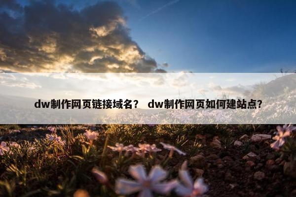 dw制作网页链接域名？ dw制作网页如何建站点？