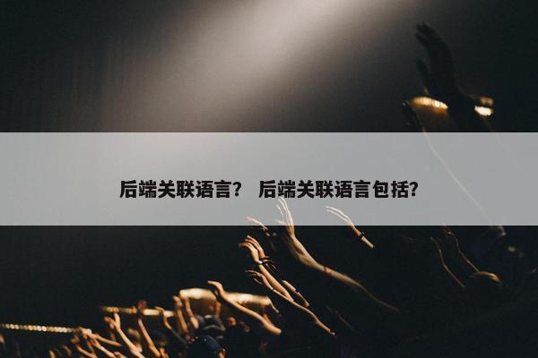 后端关联语言？ 后端关联语言包括？