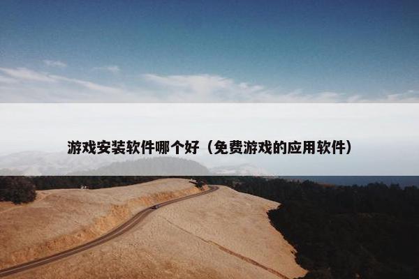 游戏安装软件哪个好（免费游戏的应用软件）