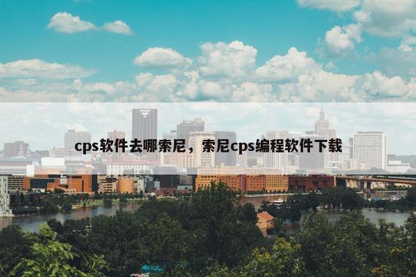 cps软件去哪索尼，索尼cps编程软件下载