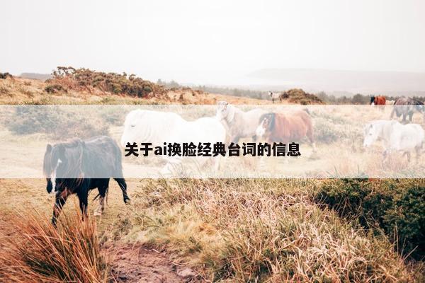 关于ai换脸经典台词的信息