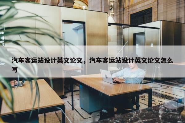 汽车客运站设计英文论文，汽车客运站设计英文论文怎么写