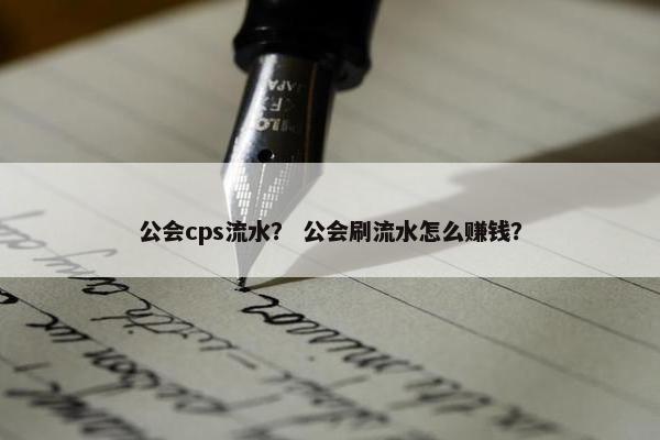 公会cps流水？ 公会刷流水怎么赚钱？