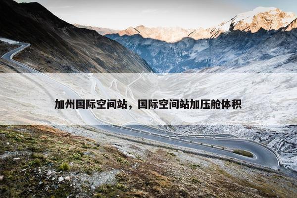加州国际空间站，国际空间站加压舱体积