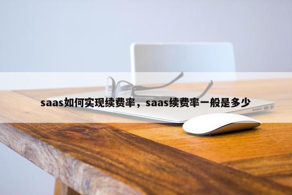 saas如何实现续费率，saas续费率一般是多少
