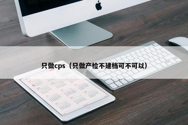 只做cps（只做产检不建档可不可以）